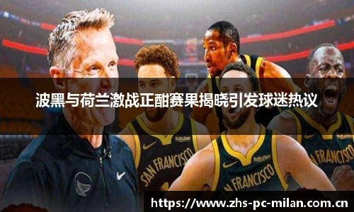 波黑与荷兰激战正酣赛果揭晓引发球迷热议