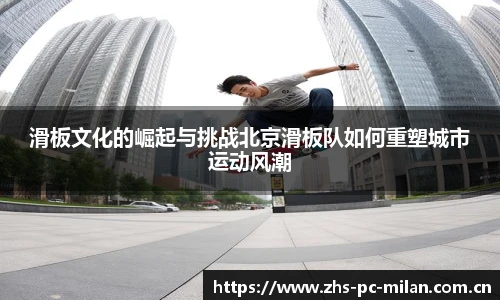 滑板文化的崛起与挑战北京滑板队如何重塑城市运动风潮